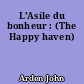 L'Asile du bonheur : (The Happy haven)