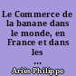 Le Commerce de la banane dans le monde, en France et dans les colonies françaises
