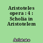 Aristoteles opera : 4 : Scholia in Aristotelem