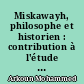 Miskawayh, philosophe et historien : contribution à l'étude de l'humanisme arabe au IVe / Xe siècle