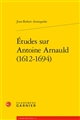 Études sur Antoine Arnauld, 1612-1694