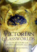 Victorian glassworlds : glass culture and the imagination 1830-1880