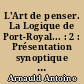 L'Art de penser. La Logique de Port-Royal... : 2 : Présentation synoptique des variantes de texte des éd. 1662-1683