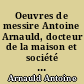 Oeuvres de messire Antoine Arnauld, docteur de la maison et société de Sorbonne. Tome vingt-neuvieme, contenant les écrits de la troisieme partie de la cinquieme classe jusqu'au nombre VII inclusivement