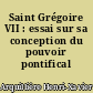 Saint Grégoire VII : essai sur sa conception du pouvoir pontifical