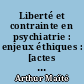 Liberté et contrainte en psychiatrie : enjeux éthiques : [actes du colloque "Liberté et contrainte en psychiatrie : enjeux éthiques", 31 janvier 2014, Marseille]