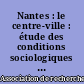 Nantes : le centre-ville : étude des conditions sociologiques de la création du centre principal de fonctions tertiaires supérieures de la métropole Nantes-Saint-Nazaire : 1