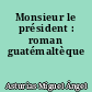 Monsieur le président : roman guatémaltèque