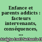 Enfance et parents addicts : facteurs intervenants, conséquences, principes et possibilités d'intervention