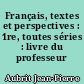Français, textes et perspectives : 1re, toutes séries : livre du professeur