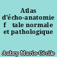 Atlas d'écho-anatomie fœtale normale et pathologique