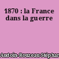 1870 : la France dans la guerre
