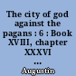 The city of god against the pagans : 6 : Book XVIII, chapter XXXVI ; book XX