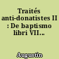 Traités anti-donatistes II : De baptismo libri VII...