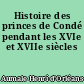 Histoire des princes de Condé pendant les XVIe et XVIIe siècles