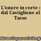 L'onore in corte : dal Castiglione al Tasso