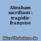 Abraham sacrifiant : tragédie françoise