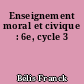 Enseignement moral et civique : 6e, cycle 3