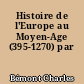 Histoire de l'Europe au Moyen-Age (395-1270) par