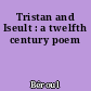 Tristan and Iseult : a twelfth century poem