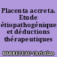 Placenta accreta. Etude étiopathogénique et déductions thérapeutiques