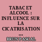 TABAC ET ALCOOL : INFLUENCE SUR LA CICATRISATION BUCCALE ET CONDUITE A TENIR