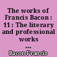 The works of Francis Bacon : 11 : The literary and professional works : 1