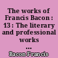 The works of Francis Bacon : 13 : The literary and professional works : 3