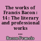 The works of Francis Bacon : 14 : The literary and professional works : 4