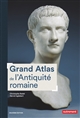 Grand atlas de l'Antiquité romaine : IIIe siècle av. J.-C. - VIe siècle apr. J.-C.
