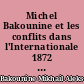Michel Bakounine et les conflits dans l'Internationale 1872 : la question germano-slave, le communisme d'État : écrits et matériaux