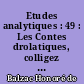 Etudes analytiques : 49 : Les Contes drolatiques, colligez ez abbayes de Touraine et mis en lumière par le Sieur de Balzac pour l'esbattement des Pantagruelistes et non aultres