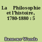 La 	Philosophie et l'histoire, 1780-1880 : 5