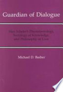 Guardian of dialogue : Max Scheler's phenomenology, sociology of knowledge and philosophy of love