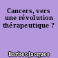 Cancers, vers une révolution thérapeutique ?