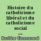 Histoire du catholicisme libéral et du catholicisme social en France : du concile du Vatican à l'avènement de S. S. Benoît XV (1870-1914)