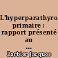L'hyperparathyroïdisme primaire : rapport présenté au 93e congrès français de chirurgie, Paris, septembre 1991