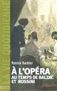 La Vie quotidienne à l'Opéra au temps de Rossini et de Balzac : Paris, 1800-1850