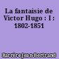 La fantaisie de Victor Hugo : I : 1802-1851