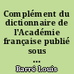 Complément du dictionnaire de l'Académie française publié sous la direction d'un membre de l'Académie française...