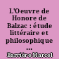 L'Oeuvre de Honore de Balzac : étude littéraire et philosophique sur la C̃omédie humaine
