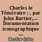 Charles le Téméraire : , par John Bartier,... Documentation iconographique réunie et commentée par Anne Rouzet,..