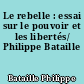 Le rebelle : essai sur le pouvoir et les libertés/ Philippe Bataille