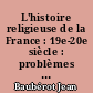 L'histoire religieuse de la France : 19e-20e siècle : problèmes et méthodes