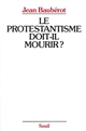 Le protestantisme doit-il mourir ? : la différence protestante dans une France pluriculturelle