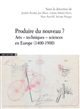 Produire du nouveau ? : arts, techniques, sciences en Europe (1400-1900)