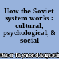 How the Soviet system works : cultural, psychological, & social themes