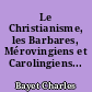 Le Christianisme, les Barbares, Mérovingiens et Carolingiens...