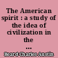 The American spirit : a study of the idea of civilization in the United States