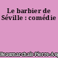 Le barbier de Séville : comédie